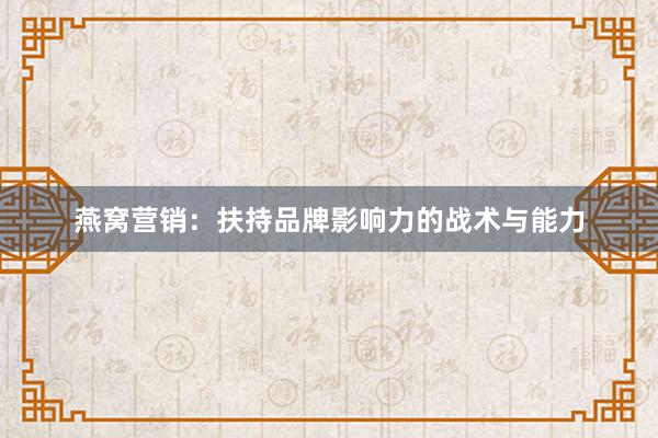 燕窝营销：扶持品牌影响力的战术与能力